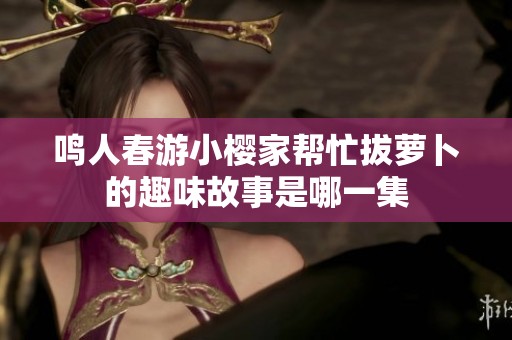 鸣人春游小樱家帮忙拔萝卜的趣味故事是哪一集
