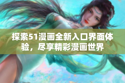 探索51漫画全新入口界面体验，尽享精彩漫画世界