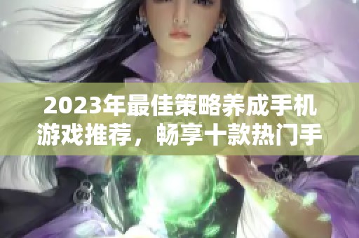 2023年最佳策略养成手机游戏推荐，畅享十款热门手游乐趣