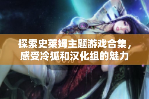 探索史莱姆主题游戏合集，感受冷狐和汉化组的魅力