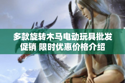 多款旋转木马电动玩具批发促销 限时优惠价格介绍