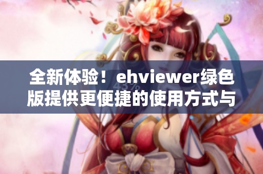 全新体验！ehviewer绿色版提供更便捷的使用方式与丰富功能