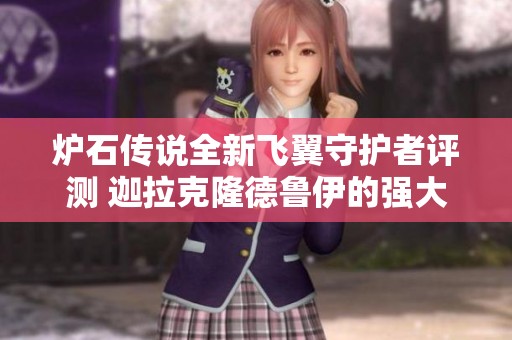 炉石传说全新飞翼守护者评测 迦拉克隆德鲁伊的强大之处揭秘