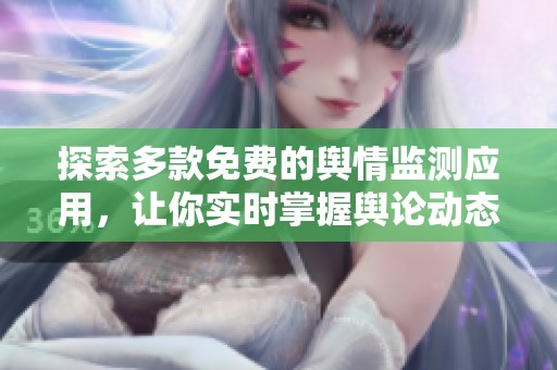 探索多款免费的舆情监测应用，让你实时掌握舆论动态