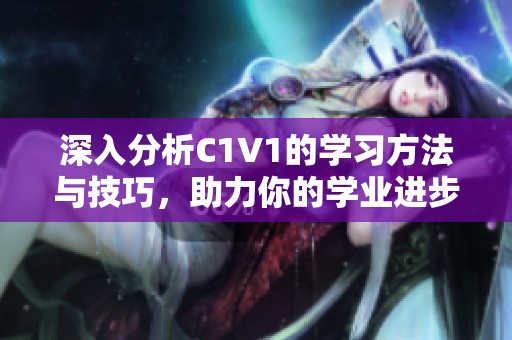 深入分析C1V1的学习方法与技巧，助力你的学业进步