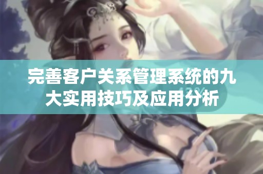 完善客户关系管理系统的九大实用技巧及应用分析