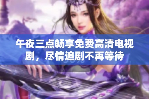 午夜三点畅享免费高清电视剧，尽情追剧不再等待