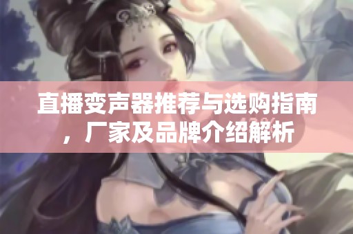 直播变声器推荐与选购指南，厂家及品牌介绍解析