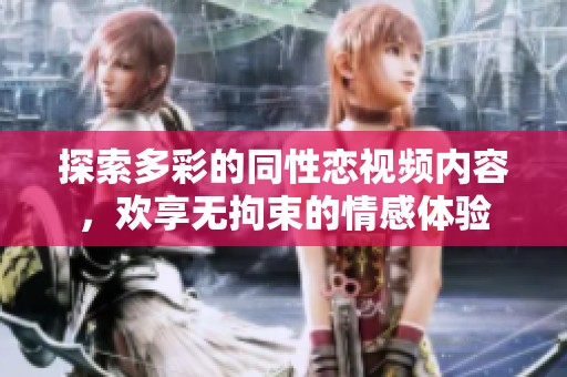 探索多彩的同性恋视频内容，欢享无拘束的情感体验