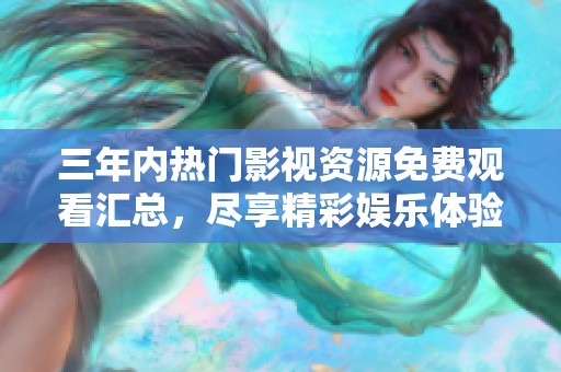 三年内热门影视资源免费观看汇总，尽享精彩娱乐体验