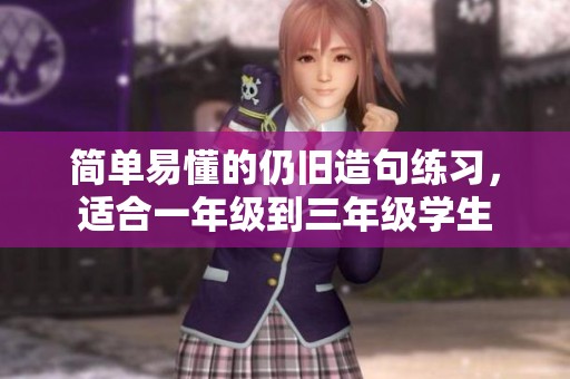 简单易懂的仍旧造句练习，适合一年级到三年级学生