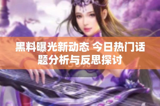 黑料曝光新动态 今日热门话题分析与反思探讨