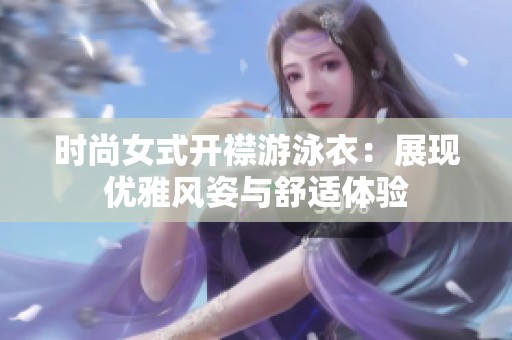 时尚女式开襟游泳衣：展现优雅风姿与舒适体验