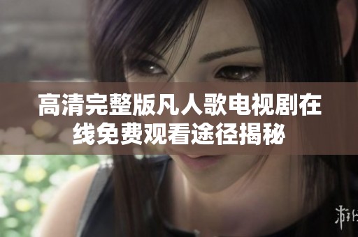 高清完整版凡人歌电视剧在线免费观看途径揭秘