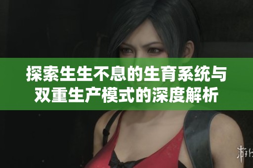 探索生生不息的生育系统与双重生产模式的深度解析