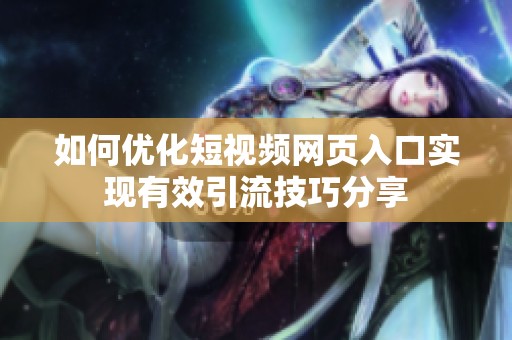 如何优化短视频网页入口实现有效引流技巧分享