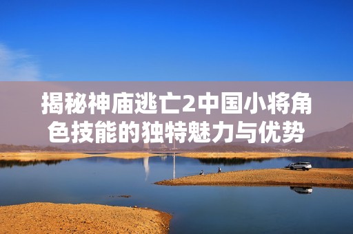 揭秘神庙逃亡2中国小将角色技能的独特魅力与优势