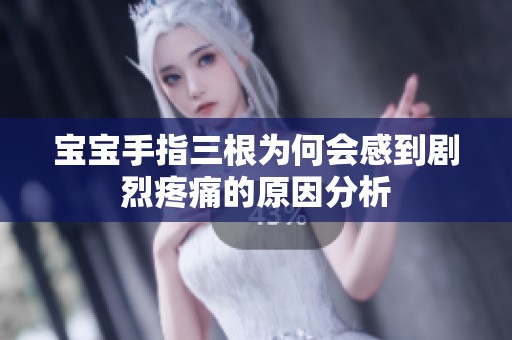 宝宝手指三根为何会感到剧烈疼痛的原因分析