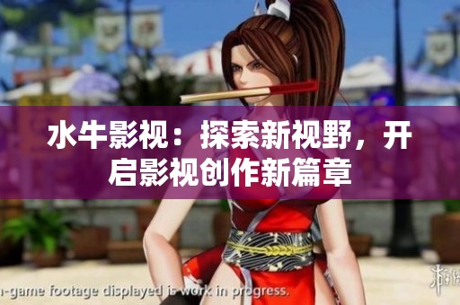 水牛影视：探索新视野，开启影视创作新篇章