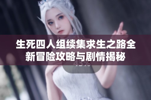 生死四人组续集求生之路全新冒险攻略与剧情揭秘