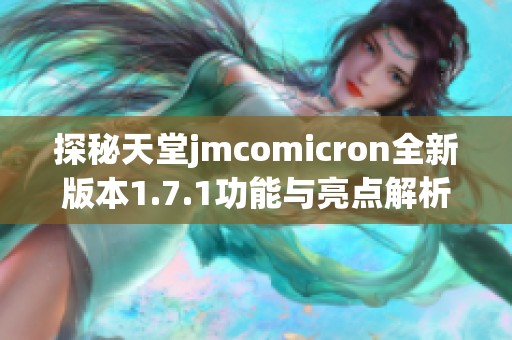 探秘天堂jmcomicron全新版本1.7.1功能与亮点解析
