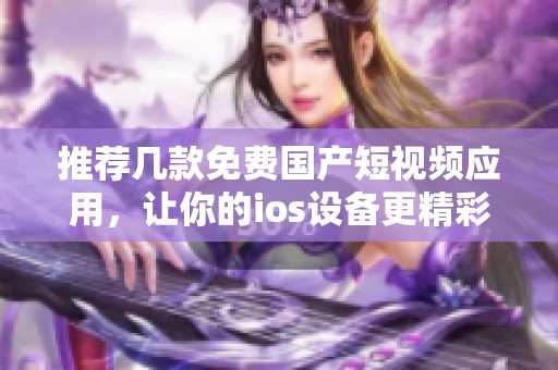 推荐几款免费国产短视频应用，让你的ios设备更精彩