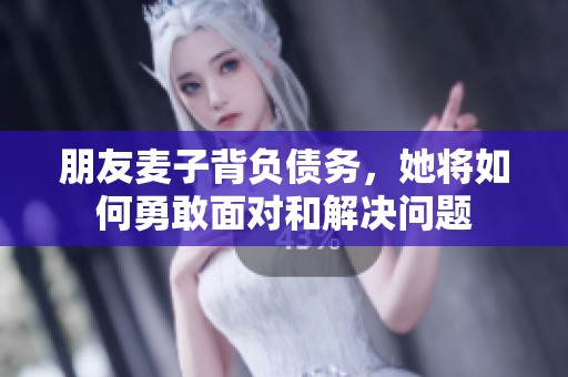 朋友麦子背负债务，她将如何勇敢面对和解决问题