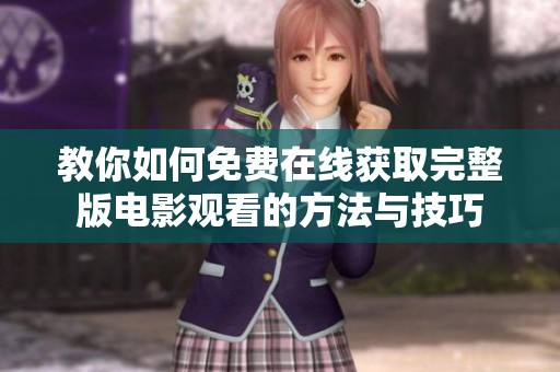 教你如何免费在线获取完整版电影观看的方法与技巧