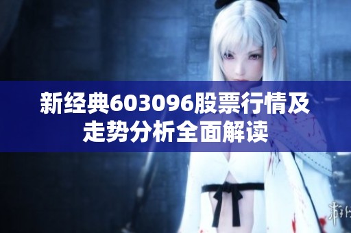 新经典603096股票行情及走势分析全面解读
