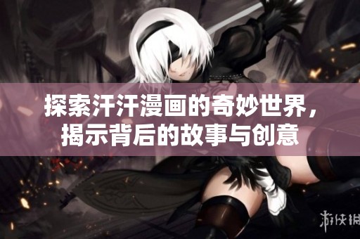 探索汗汗漫画的奇妙世界，揭示背后的故事与创意
