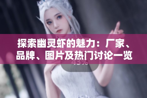 探索幽灵虾的魅力：厂家、品牌、图片及热门讨论一览