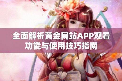全面解析黄金网站APP观看功能与使用技巧指南