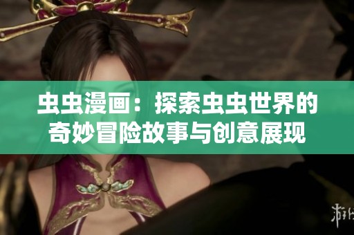 虫虫漫画：探索虫虫世界的奇妙冒险故事与创意展现
