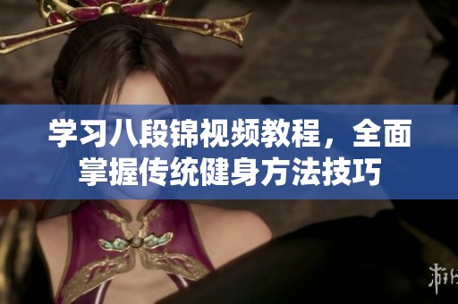 学习八段锦视频教程，全面掌握传统健身方法技巧