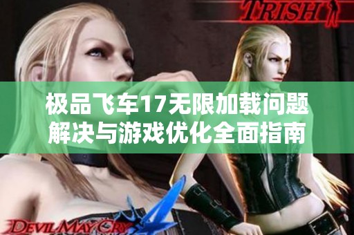 极品飞车17无限加载问题解决与游戏优化全面指南