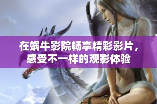 在蜗牛影院畅享精彩影片，感受不一样的观影体验