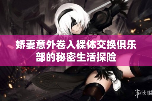娇妻意外卷入裸体交换俱乐部的秘密生活探险