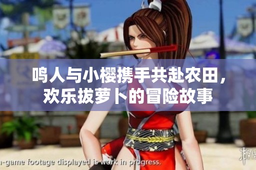 鸣人与小樱携手共赴农田，欢乐拔萝卜的冒险故事