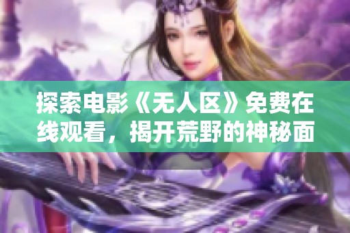 探索电影《无人区》免费在线观看，揭开荒野的神秘面纱
