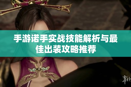 手游诺手实战技能解析与最佳出装攻略推荐