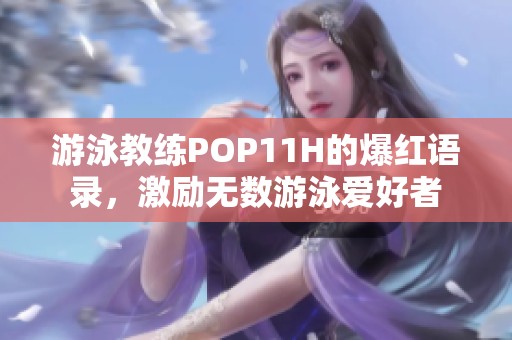 游泳教练POP11H的爆红语录，激励无数游泳爱好者