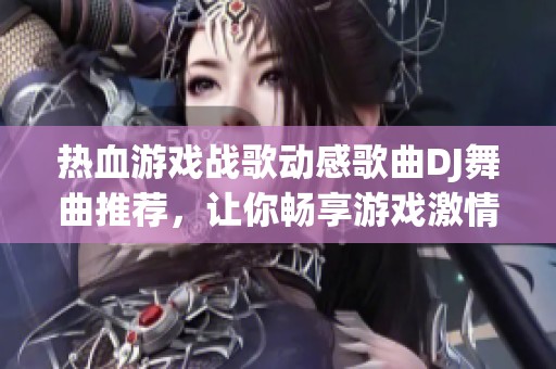 热血游戏战歌动感歌曲DJ舞曲推荐，让你畅享游戏激情