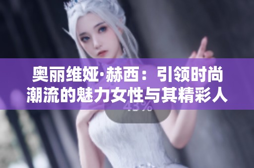 奥丽维娅·赫西：引领时尚潮流的魅力女性与其精彩人生