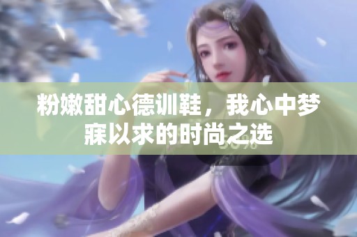 粉嫩甜心德训鞋，我心中梦寐以求的时尚之选