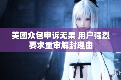 美团众包申诉无果 用户强烈要求重审解封理由