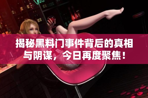 揭秘黑料门事件背后的真相与阴谋，今日再度聚焦！