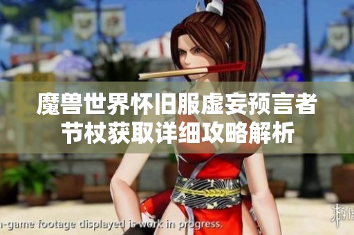 魔兽世界怀旧服虚妄预言者节杖获取详细攻略解析