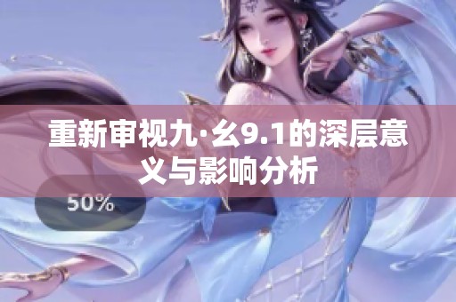 重新审视九·幺9.1的深层意义与影响分析