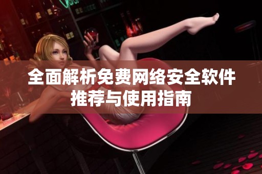 全面解析免费网络安全软件推荐与使用指南