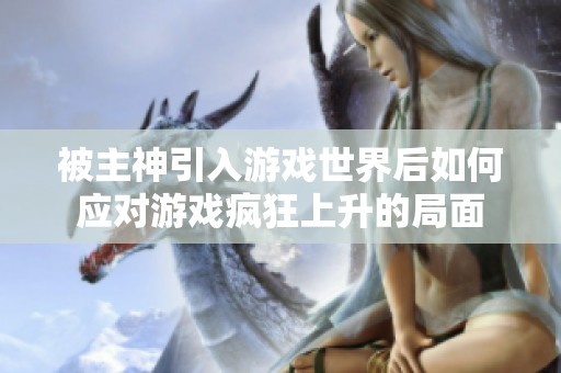被主神引入游戏世界后如何应对游戏疯狂上升的局面